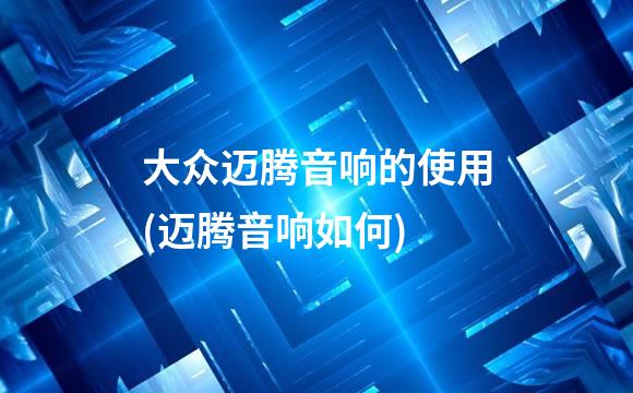 大众迈腾音响的使用(迈腾音响如何)