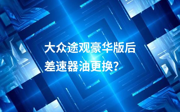 大众途观豪华版后差速器油更换？
