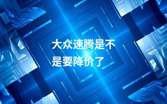 大众速腾是不是要降价了
