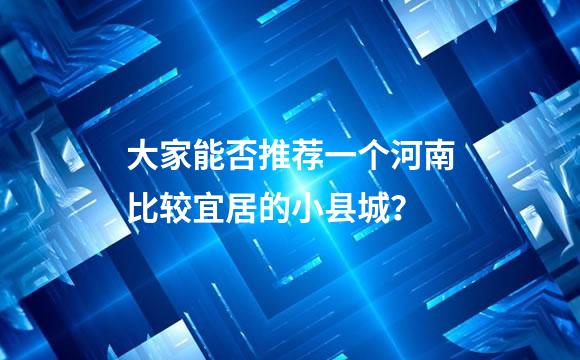 大家能否推荐一个河南比较宜居的小县城？