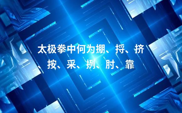 太极拳中何为掤、捋、挤、按、采、挒、肘、靠