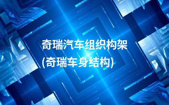 奇瑞汽车组织构架(奇瑞车身结构)
