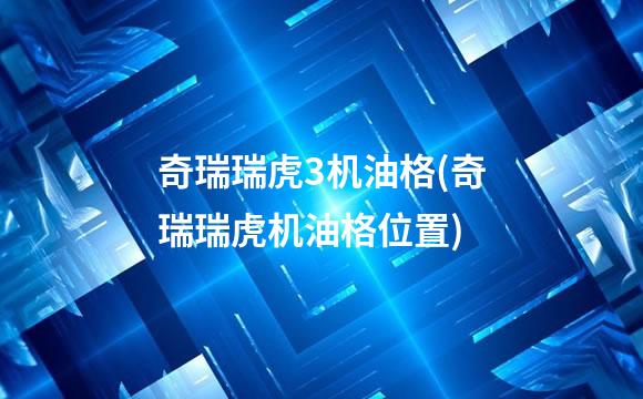 奇瑞瑞虎3机油格(奇瑞瑞虎机油格位置)