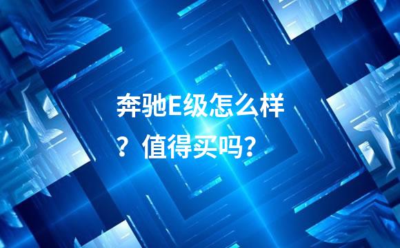 奔驰E级怎么样？值得买吗？