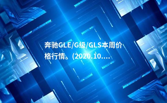 奔驰GLE/G级/GLS本周价格行情。(2020.10.1)