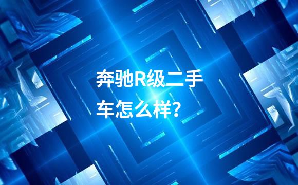 奔驰R级二手车怎么样？