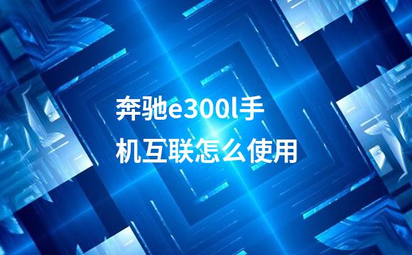奔驰e300l手机互联怎么使用