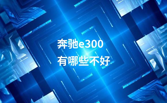奔驰e300有哪些不好
