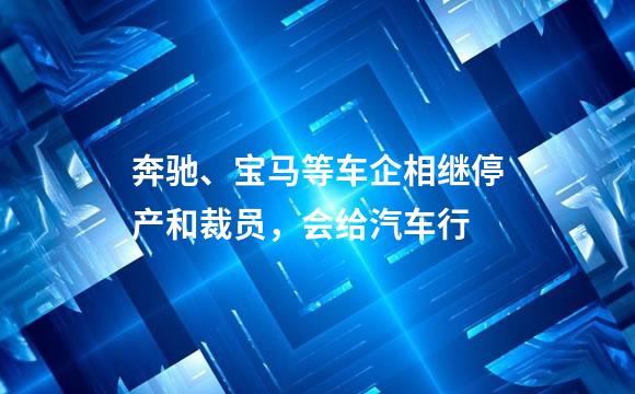 奔驰、宝马等车企相继停产和裁员，会给汽车行