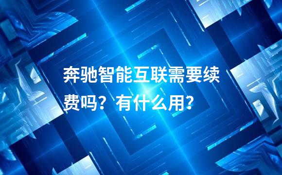 奔驰智能互联需要续费吗？有什么用？