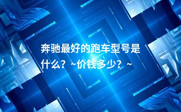 奔驰最好的跑车型号是什么？~价钱多少？~
