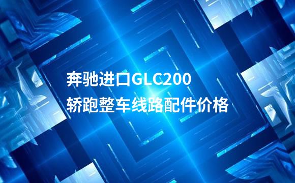 奔驰进口GLC200轿跑整车线路配件价格