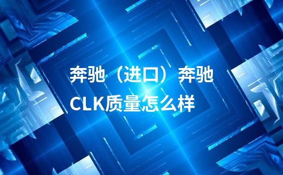 奔驰（进口）奔驰CLK质量怎么样