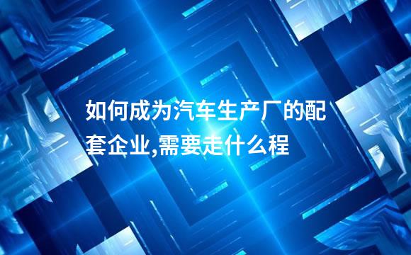 如何成为汽车生产厂的配套企业,需要走什么程