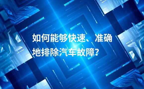 如何能够快速、准确地排除汽车故障？