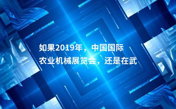 如果2019年，中国国际农业机械展览会，还是在武
