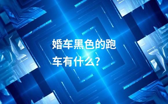 婚车黑色的跑车有什么？