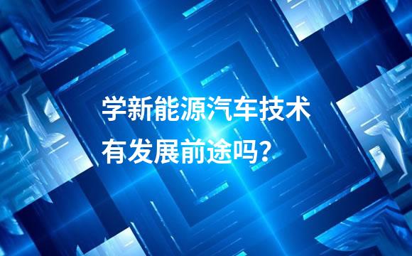 学新能源汽车技术有发展前途吗？