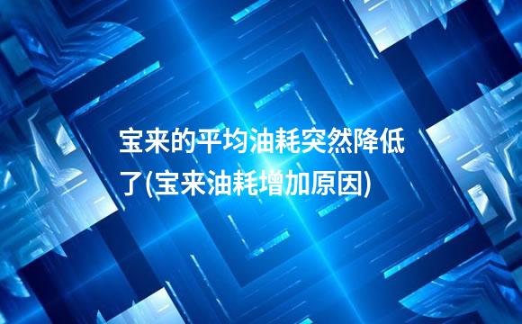 宝来的平均油耗突然降低了(宝来油耗增加原因)