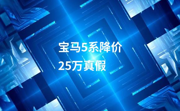 宝马5系降价25万真假