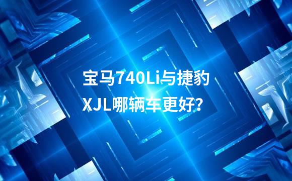 宝马740Li与捷豹XJL哪辆车更好？