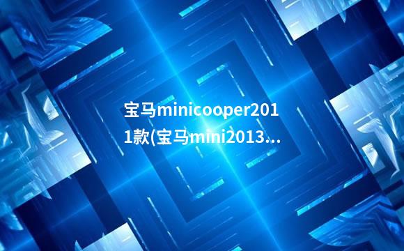 宝马minicooper2011款(宝马mini2013款)