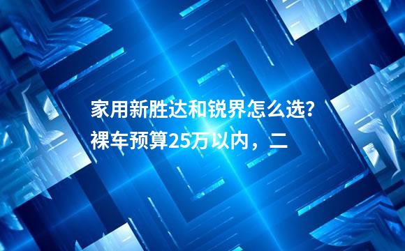 家用新胜达和锐界怎么选？裸车预算25万以内，二