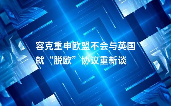 容克重申欧盟不会与英国就“脱欧”协议重新谈