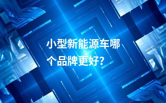 小型新能源车哪个品牌更好？