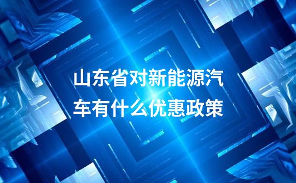 山东省对新能源汽车有什么优惠政策