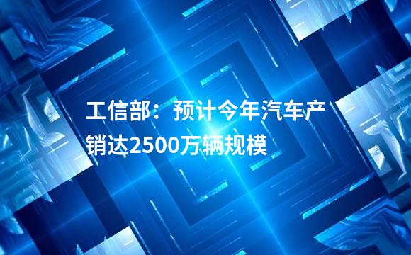 工信部：预计今年汽车产销达2500万辆规模