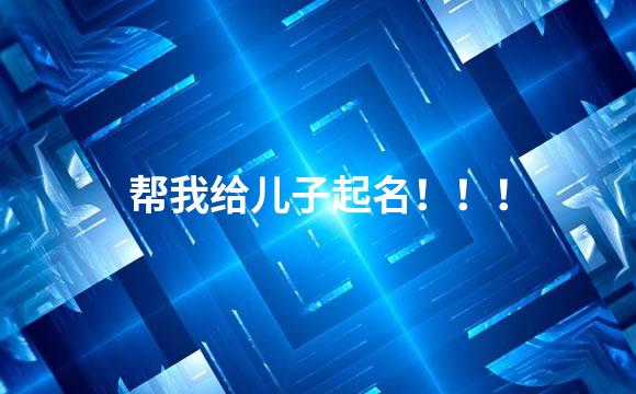 帮我给儿子起名！！！