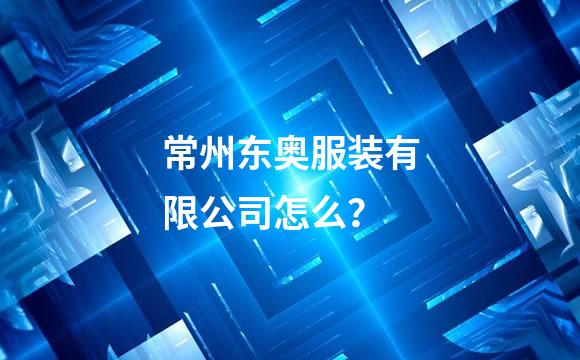 常州东奥服装有限公司怎么？