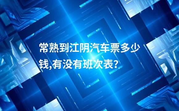 常熟到江阴汽车票多少钱,有没有班次表？