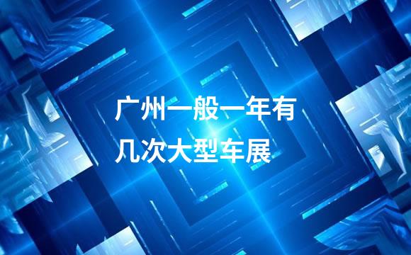广州一般一年有几次大型车展