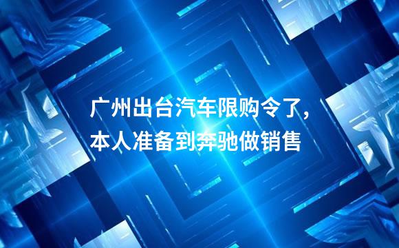 广州出台汽车限购令了,本人准备到奔驰做销售