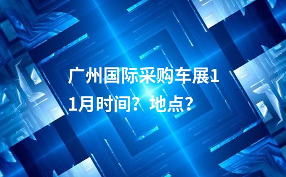 广州国际采购车展11月时间？地点？