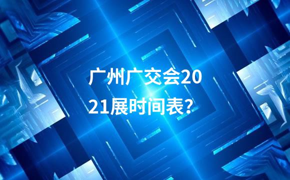 广州广交会2021展时间表？