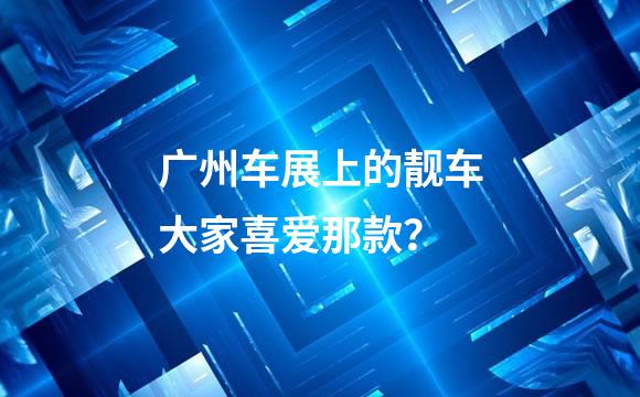 广州车展上的靓车大家喜爱那款？