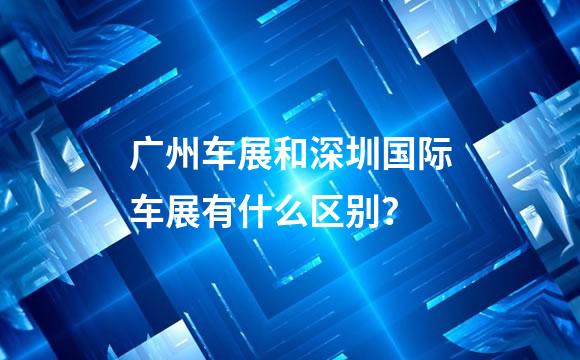 广州车展和深圳国际车展有什么区别？