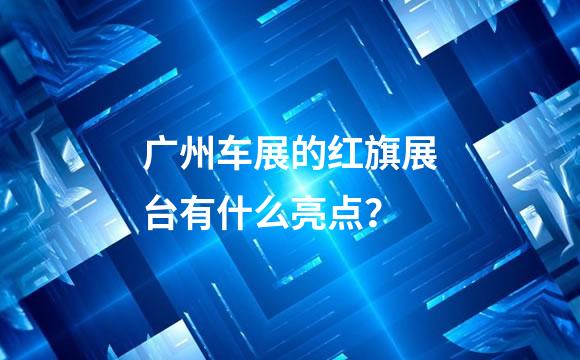 广州车展的红旗展台有什么亮点？