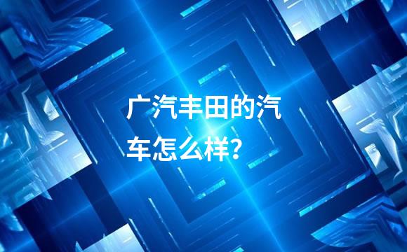 广汽丰田的汽车怎么样？