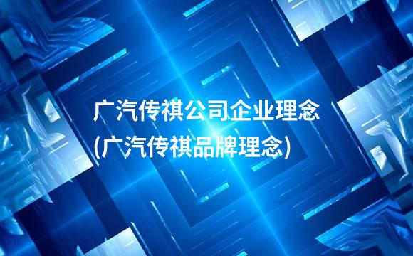 广汽传祺公司企业理念(广汽传祺品牌理念)