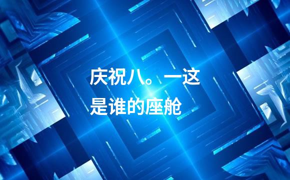 庆祝八。一这是谁的座舱
