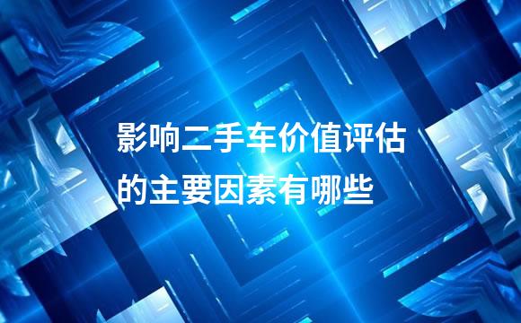 影响二手车价值评估的主要因素有哪些