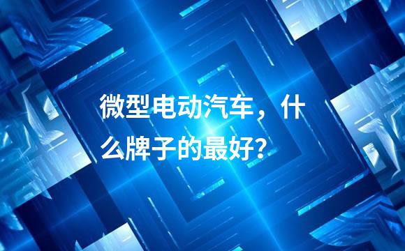 微型电动汽车，什么牌子的最好？
