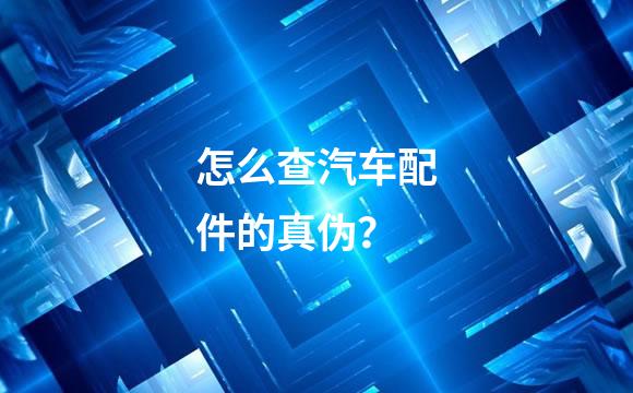怎么查汽车配件的真伪？