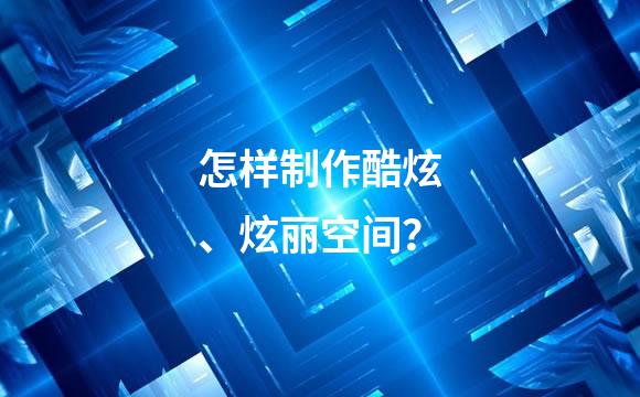 怎样制作酷炫、炫丽空间？