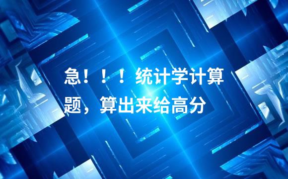 急！！！统计学计算题，算出来给高分
