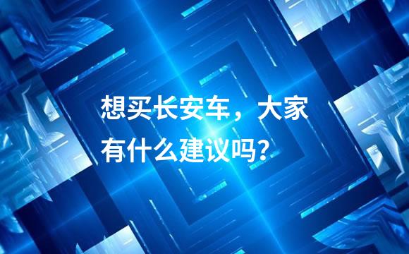 想买长安车，大家有什么建议吗？